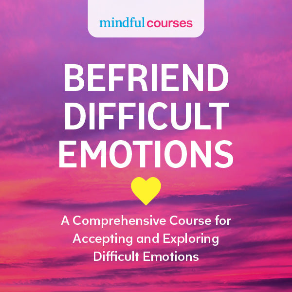 Befriend Difficult Emotions: A Comprehensive Course for Accepting and Exploring Difficult Emotions