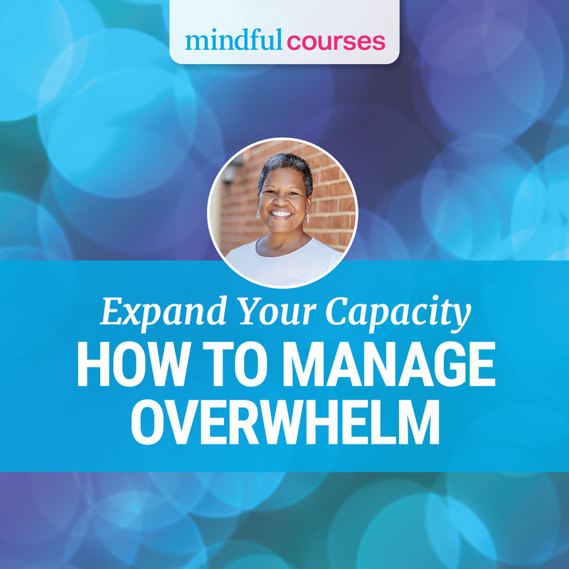 Expand Your Capacity: How to Manage Overwhelm Course